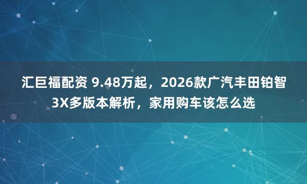 汇巨福配资 9.48万起，2026款广汽丰田铂智3X多版本解析，家用购车该怎么选