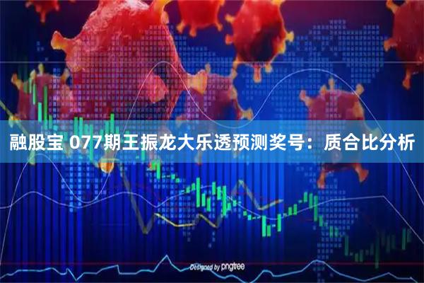 融股宝 077期王振龙大乐透预测奖号:质合比分析