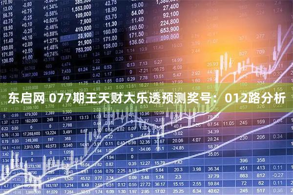 东启网 077期王天财大乐透预测奖号：012路分析